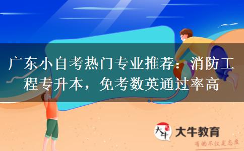 广东小自考热门专业推荐:消防工程专升本,免考数英通过率高