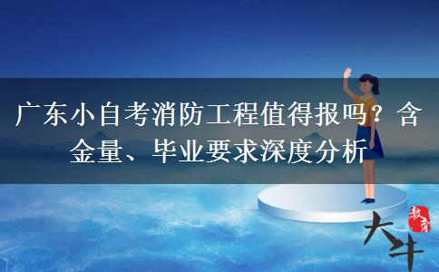 广东小自考消防工程值得报吗?含金量、毕业要求深度分析 广东小自考消防工程值得报吗?含金量、毕业要求深度分析