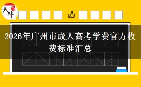2026年广州市成人高考学费官方收费标准汇总 2026年广州市成人高考学费官方收费标准汇总