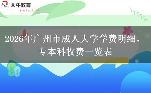 2026年广州市成人大学学费明细,专本科收费一览表 2026年广州市成人大学学费明细,专本科收费一览表