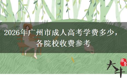 2026年广州市成人高考学费多少,各院校收费参考