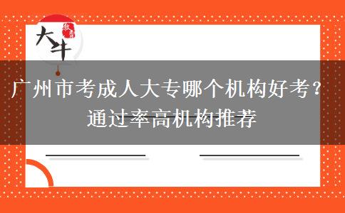 广州市考成人大专哪个机构好考？通过率高机构推荐