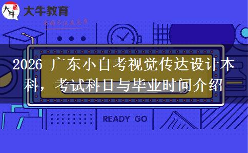 2026 广东小自考视觉传达设计本科,考试科目与毕业时间介绍