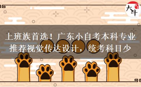 上班族首选!广东小自考本科专业推荐视觉传达设计,统考科目少