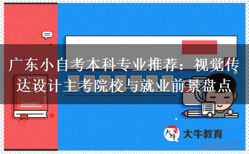 广东小自考本科专业推荐:视觉传达设计主考院校与就业前景盘点
