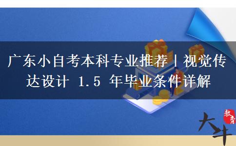 广东小自考本科专业推荐|视觉传达设计 1.5 年毕业条件详解 广东小自考本科专业推荐|视觉传达设计 1.5 年毕业条件详解