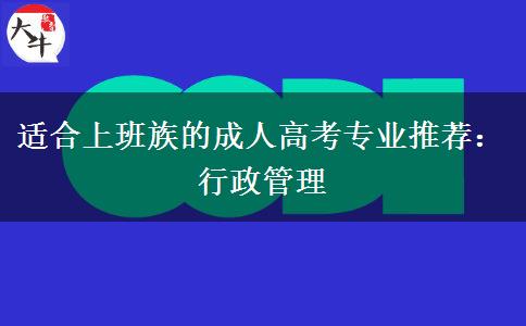 适合上班族的成人高考专业推荐：行政管理