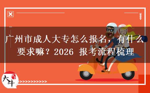 广州市成人大专怎么报名,有什么要求嘛?2026 报考流程梳理 广州市成人大专怎么报名,有什么要求嘛?2026 报考流程梳理