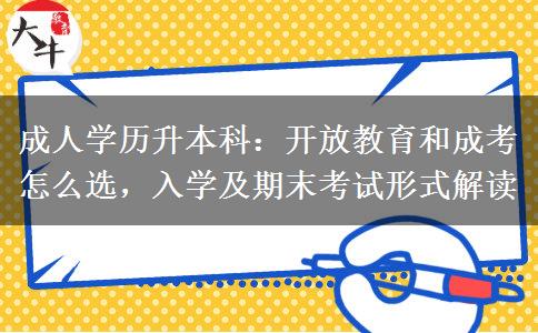 成人学历升本科:开放教育和成考怎么选,入学及期末考试形式解读