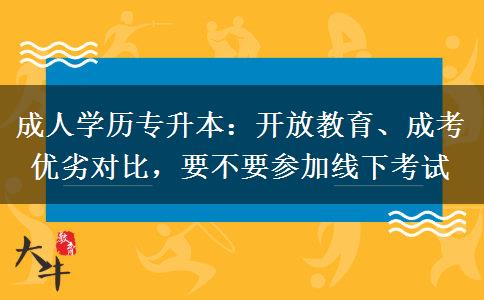 成人学历专升本:开放教育、成考优劣对比,要不要参加线下考试