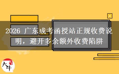 2026 广东成考函授站正规收费说明,避开多余额外收费陷阱 2026 广东成考函授站正规收费说明,避开多余额外收费陷阱