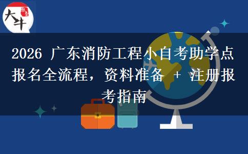 2026 广东消防工程小自考助学点报名全流程,资料准备 + 注册报考指南 2026 广东消防工程小自考助学点报名全流程,资料准备 + 注册报考指南