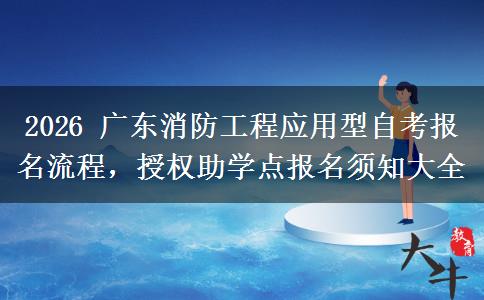 2026 广东消防工程应用型自考报名流程,授权助学点报名须知大全