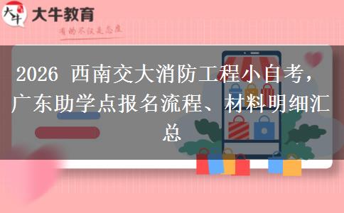 2026 西南交大消防工程小自考,广东助学点报名流程、材料明细汇总