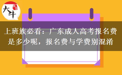 上班族必看：广东成人高考报名费是多少呢，报名费与学费别混淆