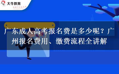 广东成人高考报名费是多少呢？广州报名费用、缴费流程全讲解
