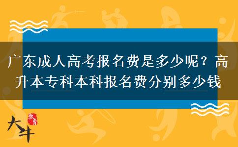 广东成人高考报名费是多少呢？高升本专科本科报名费分别多少钱