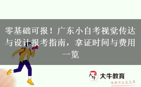 零基础可报！广东小自考视觉传达与设计报考指南，拿证时间与费用一览