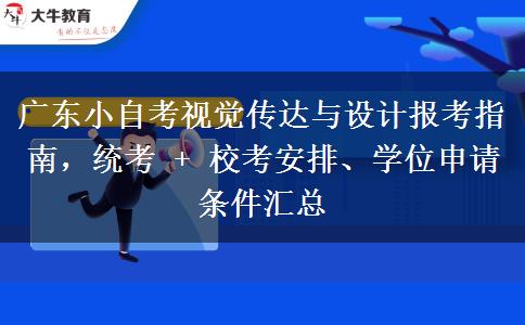 广东小自考视觉传达与设计报考指南，统考 + 校考安排、学位申请条件汇总