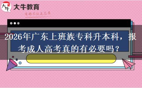 2026年广东上班族专科升本科，报考成人高考真的有必要吗？