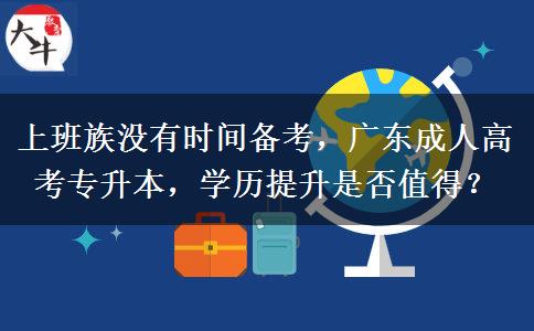 上班族没有时间备考，广东成人高考专升本，学历提升是否值得？
