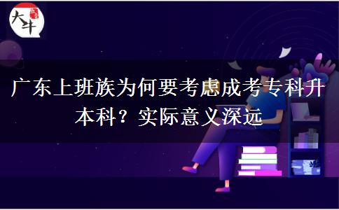 广东上班族为何要考虑成考专科升本科？实际意义深远