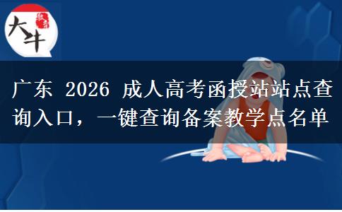 广东 2026 成人高考函授站站点查询入口，一键查询备案教学点名单
