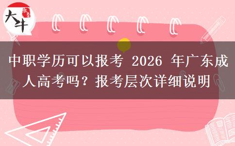 中职学历可以报考 2026 年广东成人高考吗？报考层次详细说明
