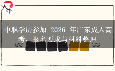 中职学历参加 2026 年广东成人高考，报名要求与材料整理