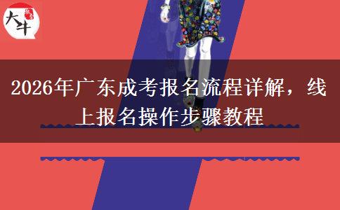 2026年广东成考报名流程详解，线上报名操作步骤教程