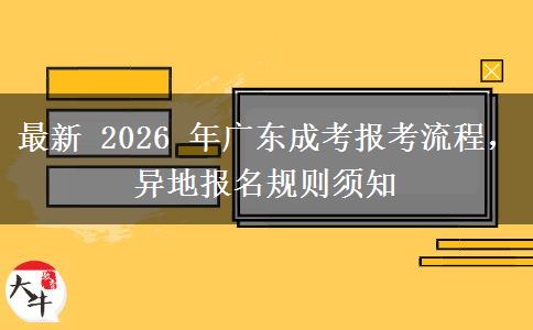 最新 2026 年广东成考报考流程，异地报名规则须知