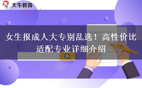 女生报成人大专别乱选！高性价比适配专业详细介绍