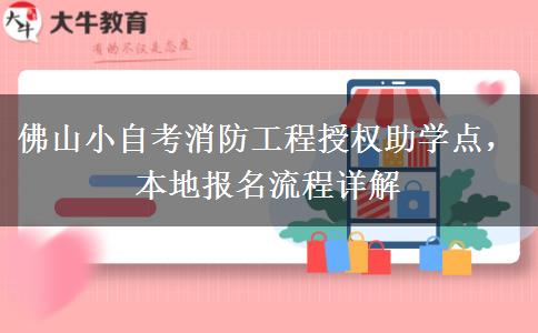 佛山小自考消防工程授权助学点，本地报名流程详解