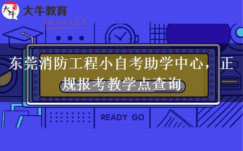 东莞消防工程小自考助学中心，正规报考教学点查询