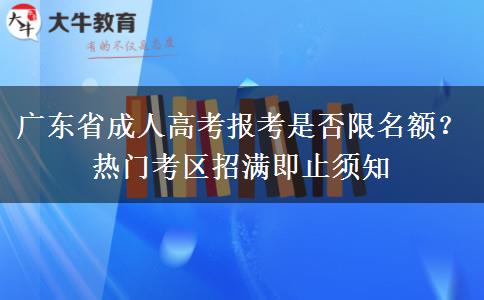 广东省成人高考报考是否限名额？热门考区招满即止须知