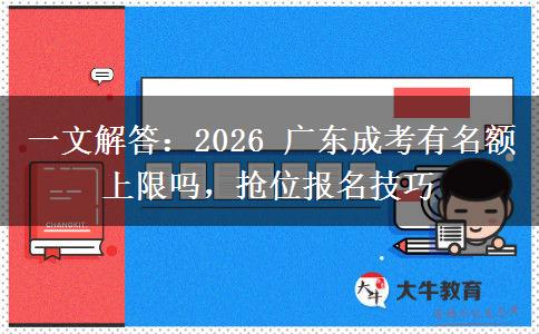 一文解答：2026 广东成考有名额上限吗，抢位报名技巧