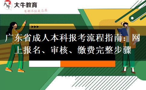 广东省成人本科报考流程指南：网上报名、审核、缴费完整步骤