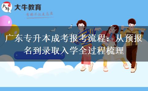 广东专升本成考报考流程：从预报名到录取入学全过程梳理