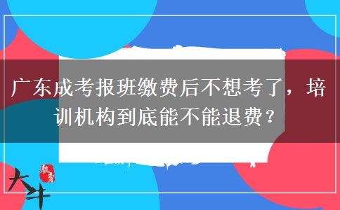 广东成考报班缴费后不想考了，培训机构到底能不能退费？