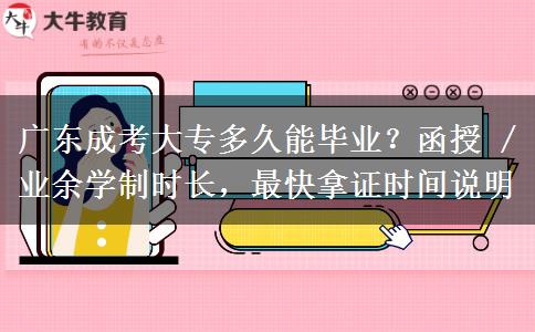 广东成考大专多久能毕业？函授 / 业余学制时长，最快拿证时间说明