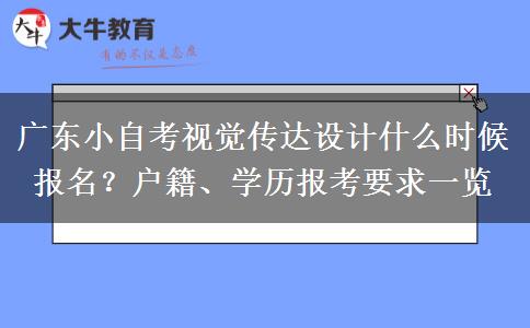 广东小自考视觉传达设计什么时候报名？户籍、学历报考要求一览