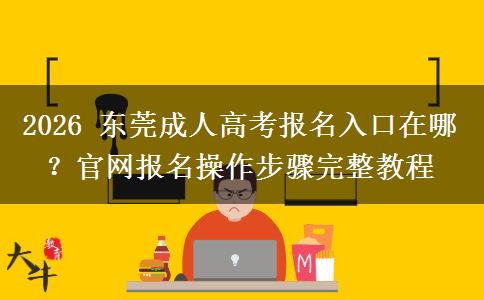 2026 东莞成人高考报名入口在哪？官网报名操作步