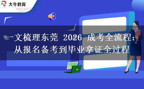 一文梳理东莞 2026 成考全流程：从报名备考到毕业拿证全过程