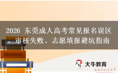 2026年东莞成人高考常见报名误区，审核失败、志愿填报避坑指南