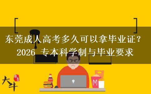 东莞成人高考多久可以拿毕业证？2026 专本科学制与毕业要求