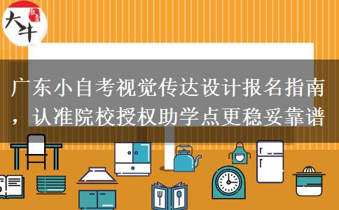 广东小自考视觉传达设计报名指南，认准院校授权助学点更稳妥靠谱