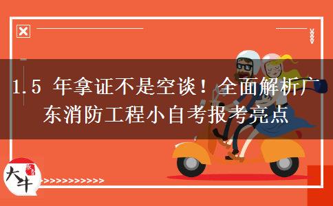 1.5 年拿证不是空谈!全面解析广东消防工程小自考报考亮点