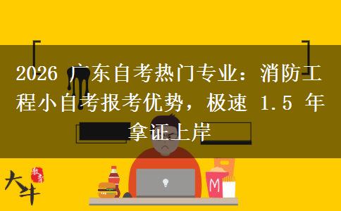 2026 广东自考热门专业:消防工程小自考报考优势,极速 1.5 年拿证上岸 2026 广东自考热门专业:消防工程小自考报考优势,极速 1.5 年拿证上岸