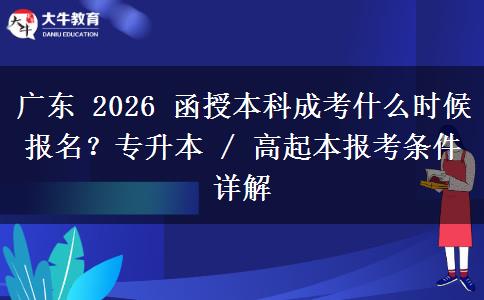 广东 2026 函授本科成考什么时候报名?专升本 / 高起本报考条件详解 广东 2026 函授本科成考什么时候报名?专升本 / 高起本报考条件详解