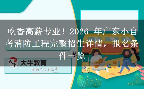 吃香高薪专业!2026 年广东小自考消防工程完整招生详情,报名条件一览 吃香高薪专业!2026 年广东小自考消防工程完整招生详情,报名条件一览